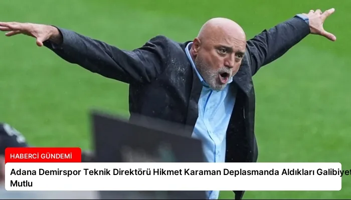 Adana Demirspor Teknik Direktörü Hikmet Karaman Deplasmanda Aldıkları Galibiyetten Mutlu