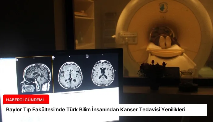 Baylor Tıp Fakültesi’nde Türk Bilim İnsanından Kanser Tedavisi Yenilikleri