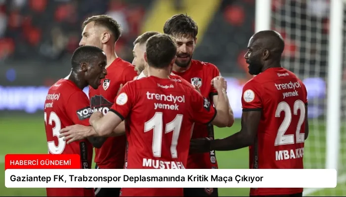 Gaziantep FK, Trabzonspor Deplasmanında Kritik Maça Çıkıyor