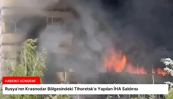 Rusya’nın Krasnodar Bölgesindeki Tihoretsk’e Yapılan İHA Saldırısı