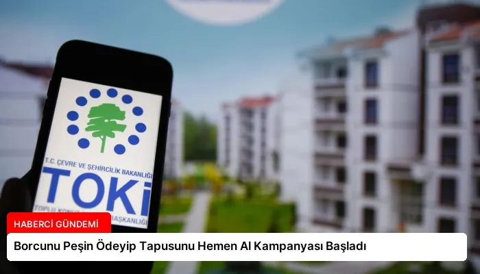 Borcunu Peşin Ödeyip Tapusunu Hemen Al Kampanyası Başladı