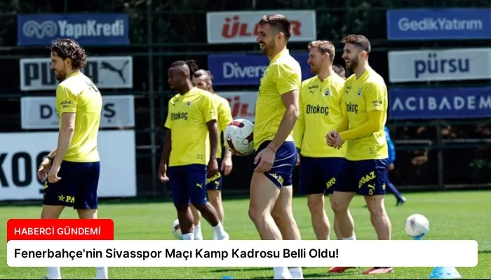 Fenerbahçe’nin Sivasspor Maçı Kamp Kadrosu Belli Oldu!