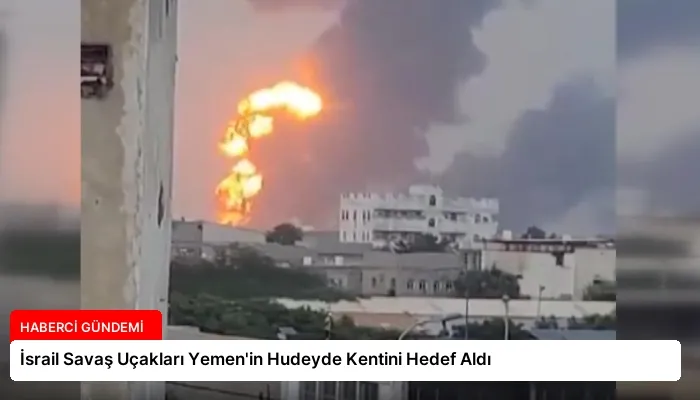 İsrail Savaş Uçakları Yemen’in Hudeyde Kentini Hedef Aldı