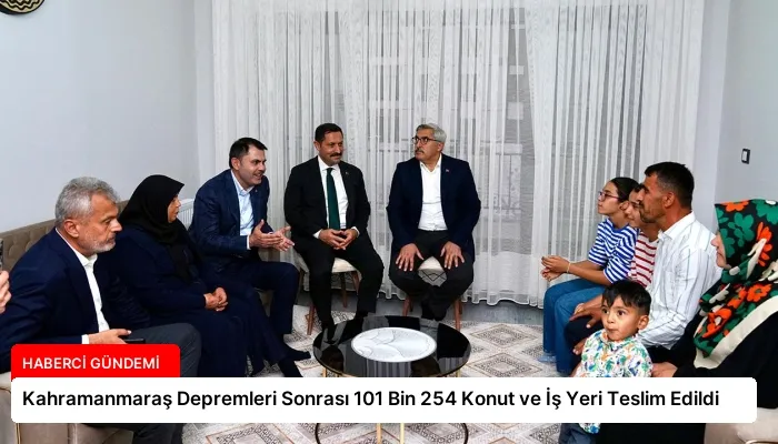 Kahramanmaraş Depremleri Sonrası 101 Bin 254 Konut ve İş Yeri Teslim Edildi