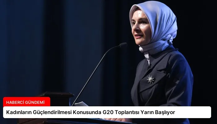Kadınların Güçlendirilmesi Konusunda G20 Toplantısı Yarın Başlıyor