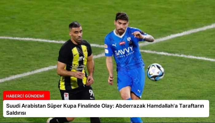 Suudi Arabistan Süper Kupa Finalinde Olay: Abderrazak Hamdallah’a Taraftarın Saldırısı
