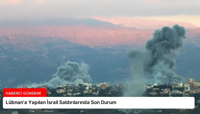 Lübnan’a Yapılan İsrail Saldırılarında Son Durum