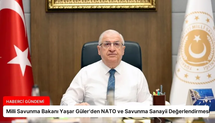 Milli Savunma Bakanı Yaşar Güler’den NATO ve Savunma Sanayii Değerlendirmesi