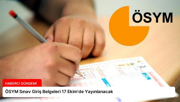 ÖSYM Sınav Giriş Belgeleri 17 Ekim’de Yayınlanacak