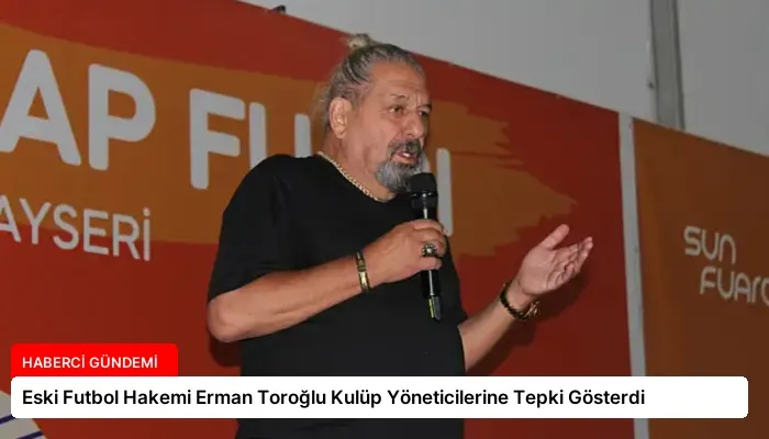Eski Futbol Hakemi Erman Toroğlu Kulüp Yöneticilerine Tepki Gösterdi