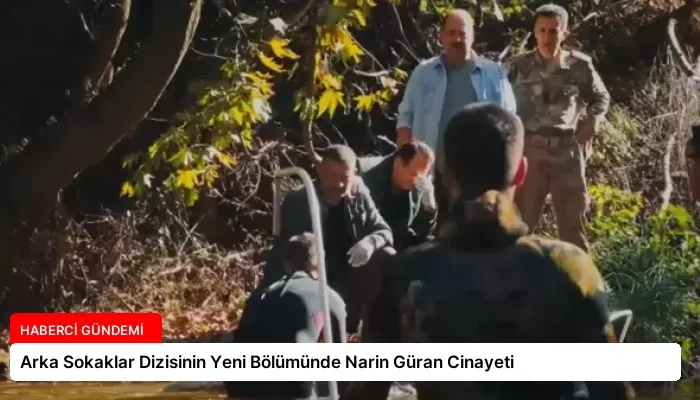 Arka Sokaklar Dizisinin Yeni Bölümünde Narin Güran Cinayeti