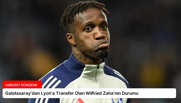 Galatasaray’dan Lyon’a Transfer Olan Wilfried Zaha’nın Durumu