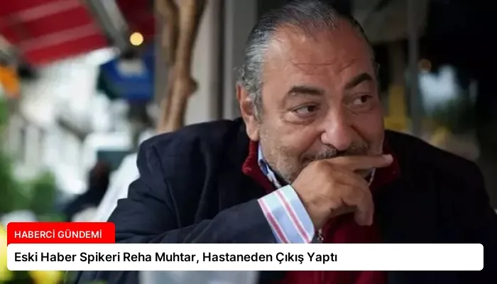 Eski Haber Spikeri Reha Muhtar, Hastaneden Çıkış Yaptı