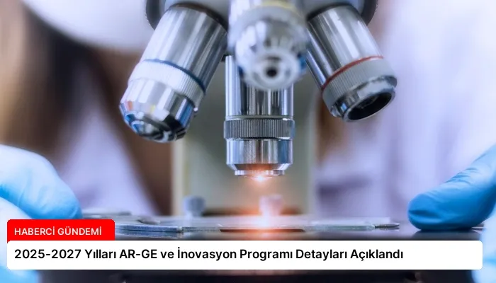 2025-2027 Yılları AR-GE ve İnovasyon Programı Detayları Açıklandı