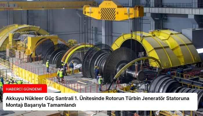 Akkuyu Nükleer Güç Santrali 1. Ünitesinde Rotorun Türbin Jeneratör Statoruna Montajı Başarıyla Tamamlandı