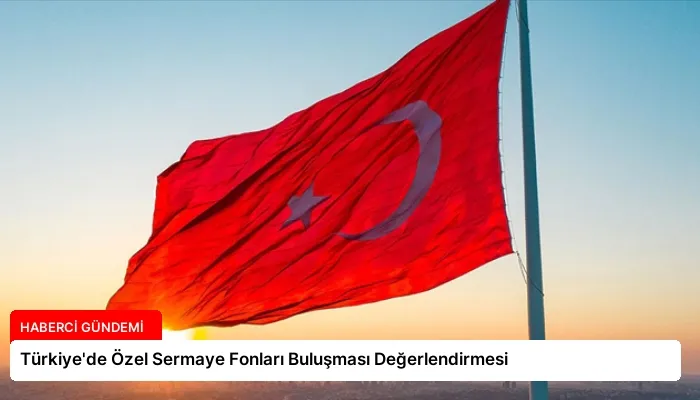Türkiye’de Özel Sermaye Fonları Buluşması Değerlendirmesi