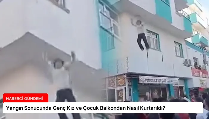 Yangın Sonucunda Genç Kız ve Çocuk Balkondan Nasıl Kurtarıldı?