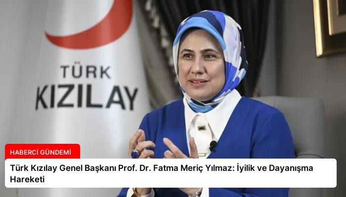 Türk Kızılay Genel Başkanı Prof. Dr. Fatma Meriç Yılmaz: İyilik ve Dayanışma Hareketi