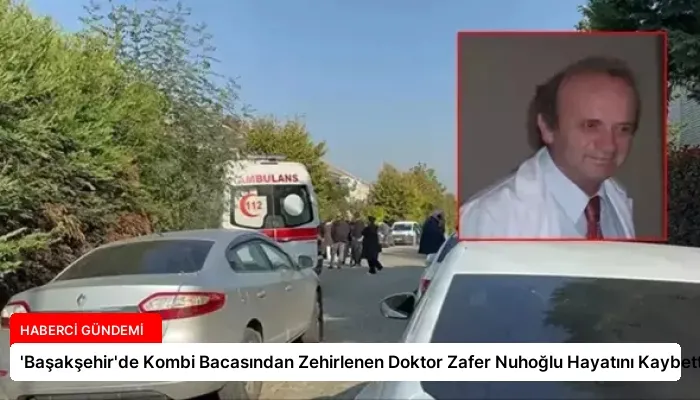 ‘Başakşehir’de Kombi Bacasından Zehirlenen Doktor Zafer Nuhoğlu Hayatını Kaybetti