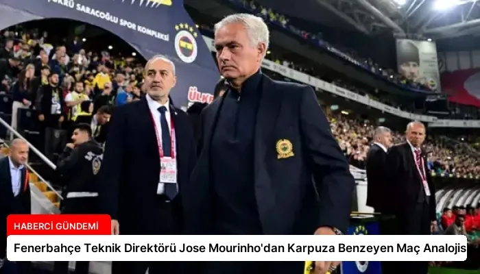 Fenerbahçe Teknik Direktörü Jose Mourinho’dan Karpuza Benzeyen Maç Analojisi