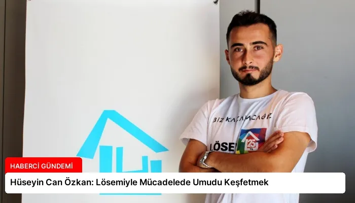 Hüseyin Can Özkan: Lösemiyle Mücadelede Umudu Keşfetmek