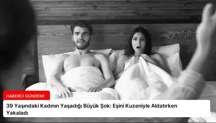 39 Yaşındaki Kadının Yaşadığı Büyük Şok: Eşini Kuzeniyle Aldatırken Yakaladı