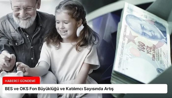BES ve OKS Fon Büyüklüğü ve Katılımcı Sayısında Artış