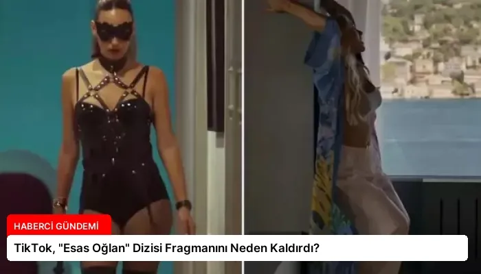 TikTok, “Esas Oğlan” Dizisi Fragmanını Neden Kaldırdı?
