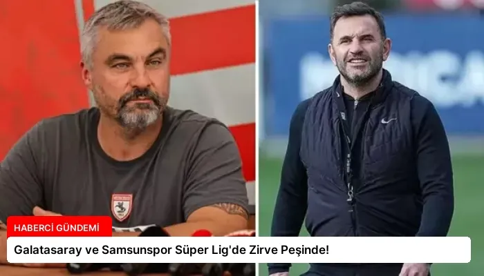 Galatasaray ve Samsunspor Süper Lig’de Zirve Peşinde!