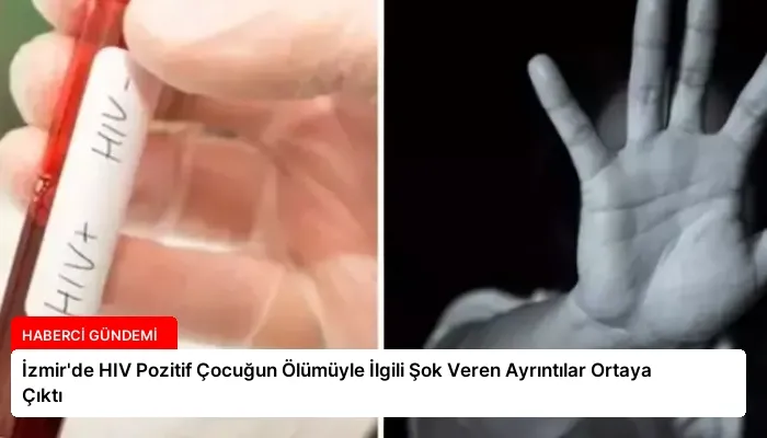 İzmir’de HIV Pozitif Çocuğun Ölümüyle İlgili Şok Veren Ayrıntılar Ortaya Çıktı