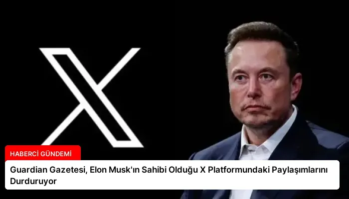 Guardian Gazetesi, Elon Musk’ın Sahibi Olduğu X Platformundaki Paylaşımlarını Durduruyor