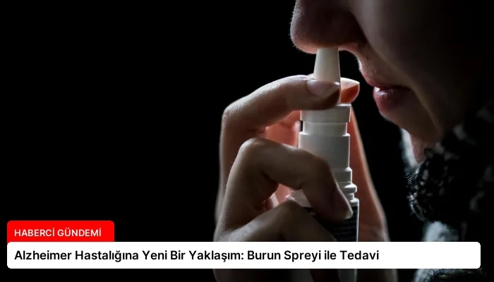 Alzheimer Hastalığına Yeni Bir Yaklaşım: Burun Spreyi ile Tedavi