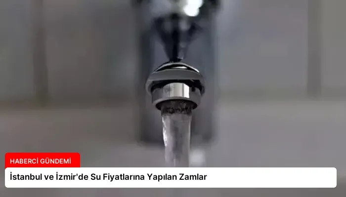 İstanbul ve İzmir’de Su Fiyatlarına Yapılan Zamlar