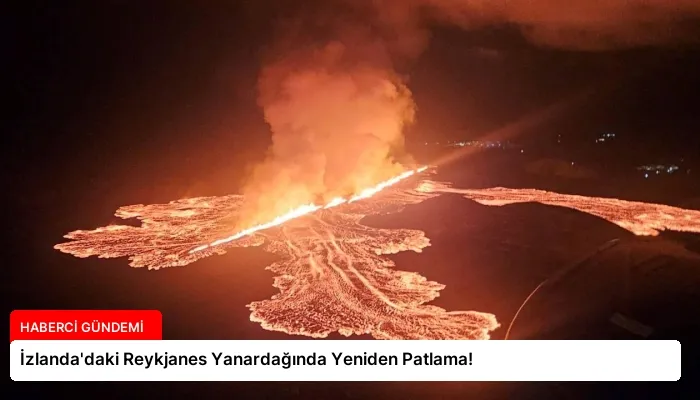 İzlanda’daki Reykjanes Yanardağında Yeniden Patlama!