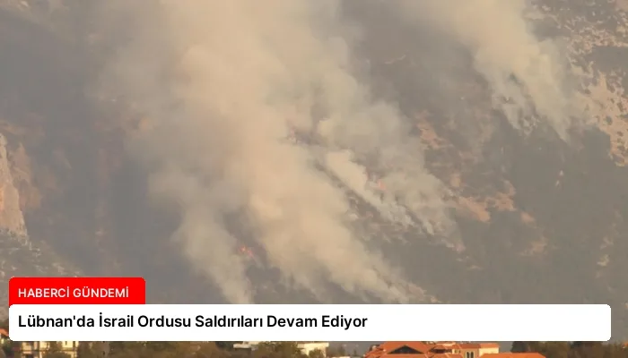 Lübnan’da İsrail Ordusu Saldırıları Devam Ediyor