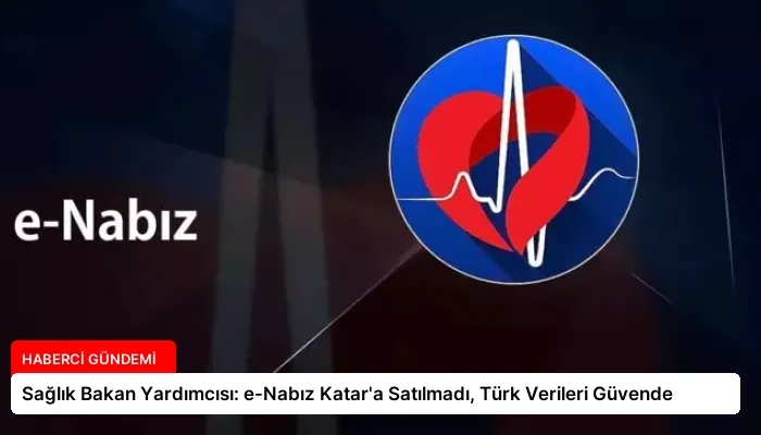 Sağlık Bakan Yardımcısı: e-Nabız Katar’a Satılmadı, Türk Verileri Güvende