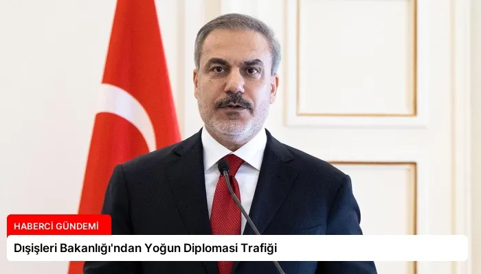 Dışişleri Bakanlığı’ndan Yoğun Diplomasi Trafiği