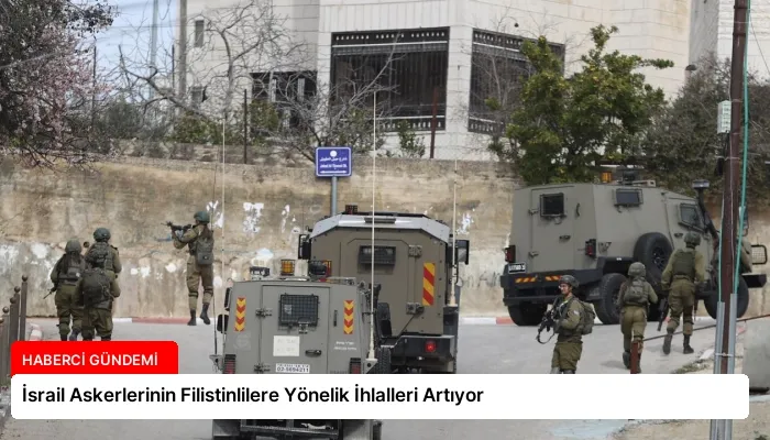 İsrail Askerlerinin Filistinlilere Yönelik İhlalleri Artıyor