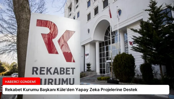 Rekabet Kurumu Başkanı Küle’den Yapay Zeka Projelerine Destek