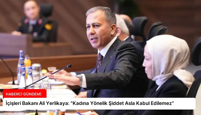 İçişleri Bakanı Ali Yerlikaya: “Kadına Yönelik Şiddet Asla Kabul Edilemez”