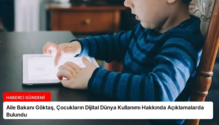 Aile Bakanı Göktaş, Çocukların Dijital Dünya Kullanımı Hakkında Açıklamalarda Bulundu
