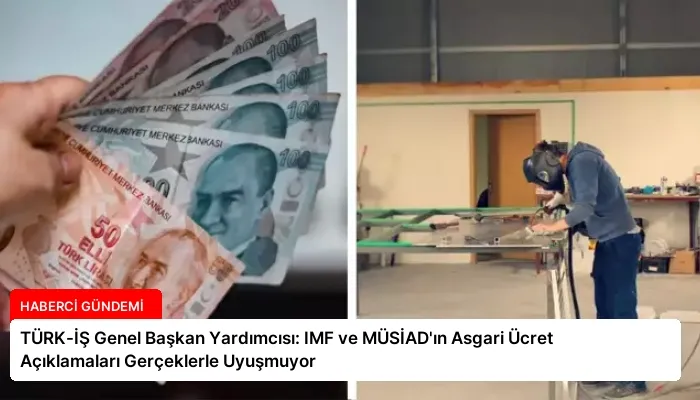 TÜRK-İŞ Genel Başkan Yardımcısı: IMF ve MÜSİAD’ın Asgari Ücret Açıklamaları Gerçeklerle Uyuşmuyor