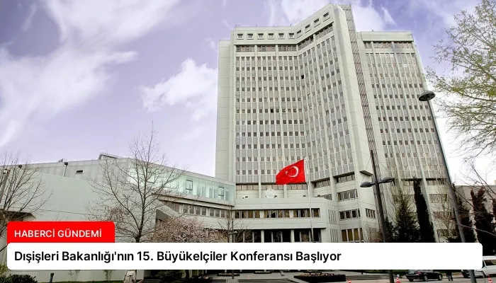 Dışişleri Bakanlığı’nın 15. Büyükelçiler Konferansı Başlıyor