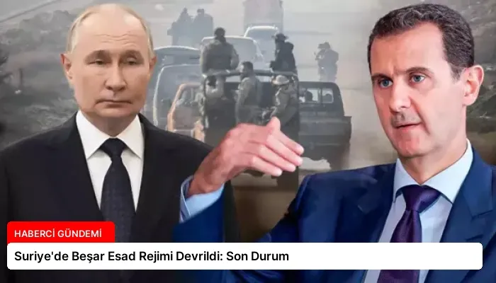 Suriye’de Beşar Esad Rejimi Devrildi: Son Durum
