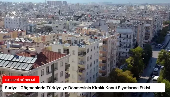 Suriyeli Göçmenlerin Türkiye’ye Dönmesinin Kiralık Konut Fiyatlarına Etkisi