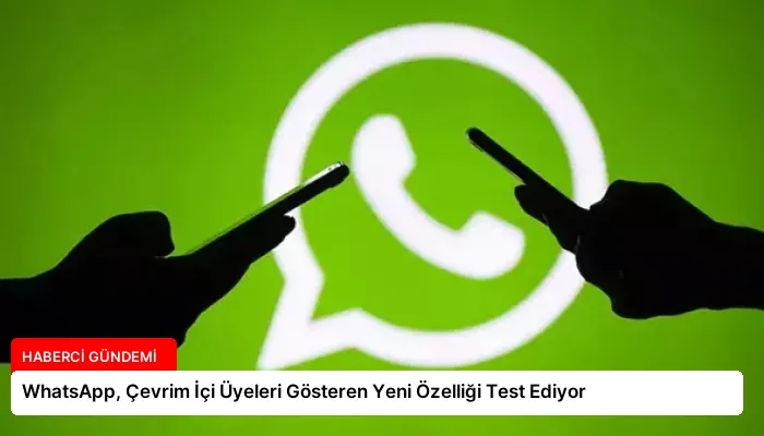 WhatsApp, Çevrim İçi Üyeleri Gösteren Yeni Özelliği Test Ediyor