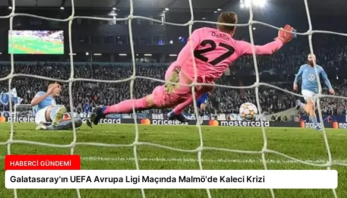 Galatasaray’ın UEFA Avrupa Ligi Maçında Malmö’de Kaleci Krizi