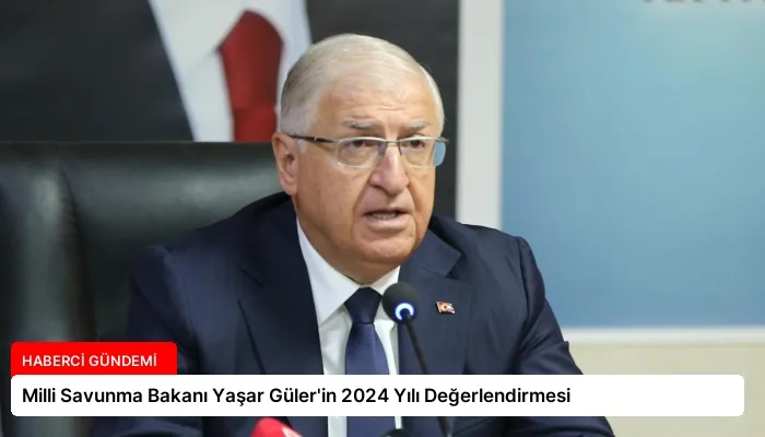 Milli Savunma Bakanı Yaşar Güler’in 2024 Yılı Değerlendirmesi