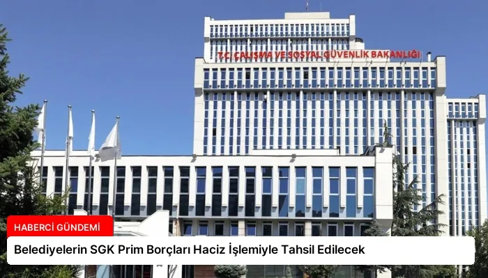 Belediyelerin SGK Prim Borçları Haciz İşlemiyle Tahsil Edilecek