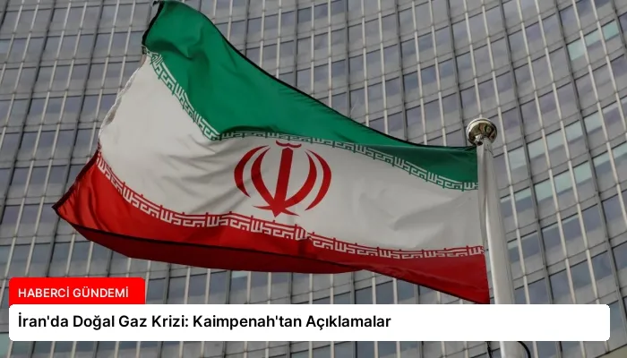 İran’da Doğal Gaz Krizi: Kaimpenah’tan Açıklamalar